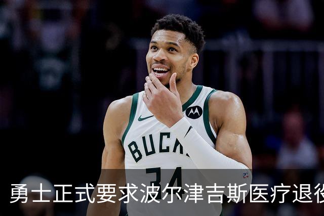勇士正式要求波尔津吉斯医疗退役！向NBA提交证据，拒绝支付工资