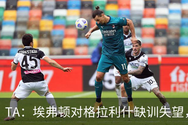TA：埃弗顿对格拉利什缺训失望，他仍能带来技术上的从容与质量